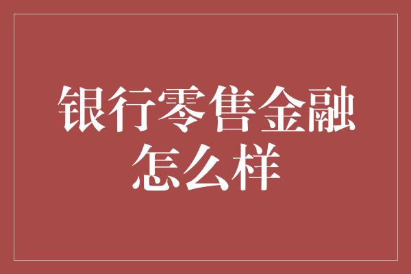 银行零售金融怎么样