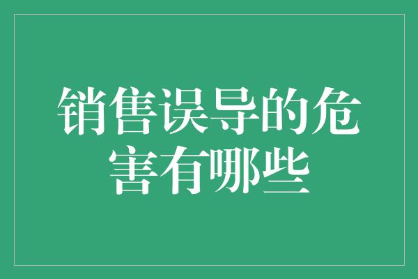 销售误导的危害有哪些