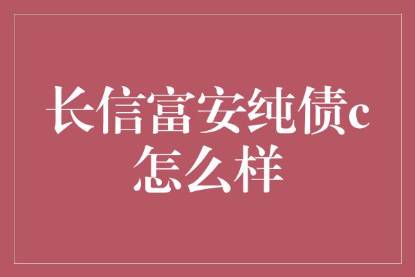 长信富安纯债c怎么样