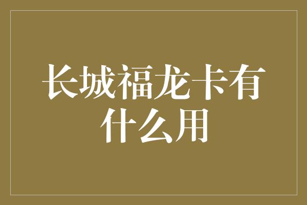 长城福龙卡有什么用