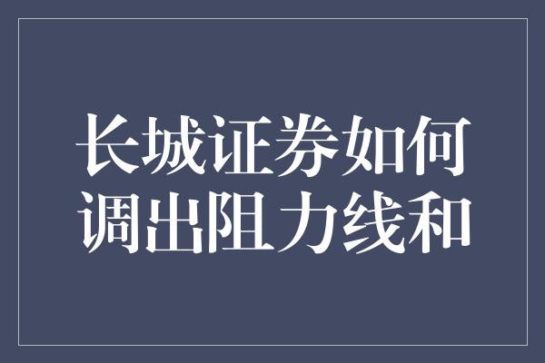 长城证券如何调出阻力线和