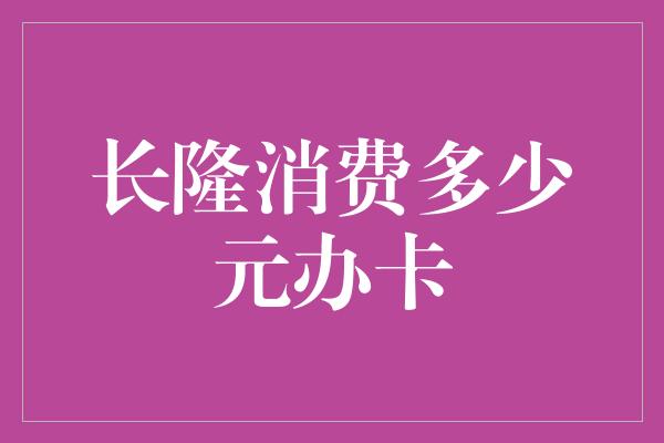 长隆消费多少元办卡