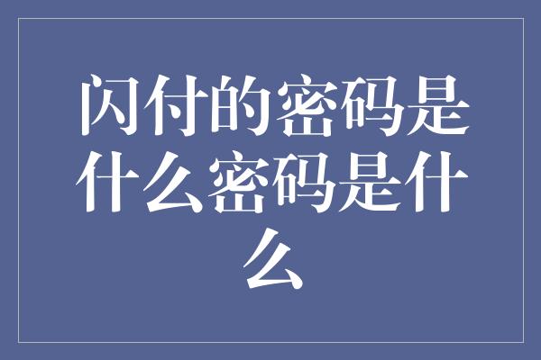 闪付的密码是什么密码是什么