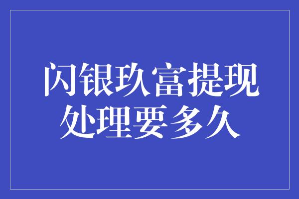 闪银玖富提现处理要多久