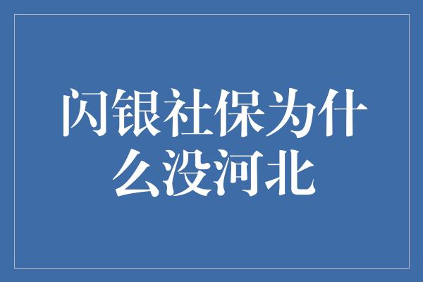 闪银社保为什么没河北