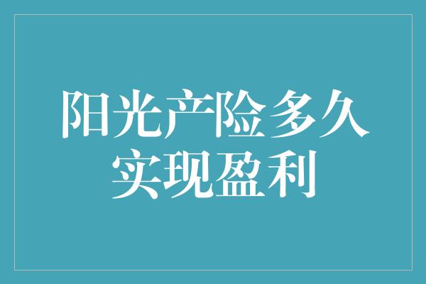 阳光产险多久实现盈利