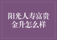 阳光人寿富贵金升：稳健理财与保障兼备的双重选择