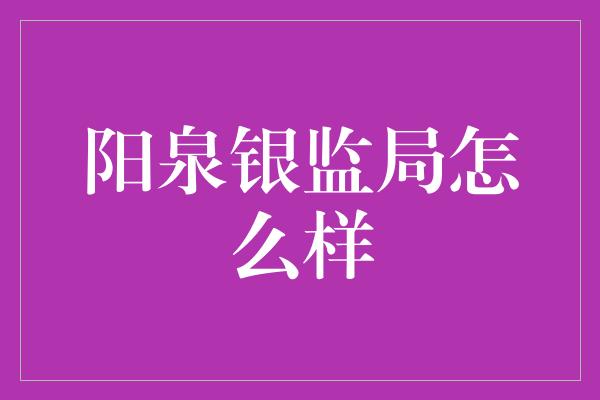 阳泉银监局怎么样