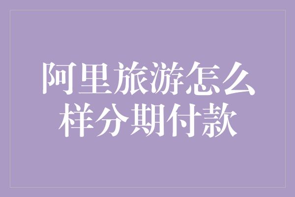 阿里旅游怎么样分期付款