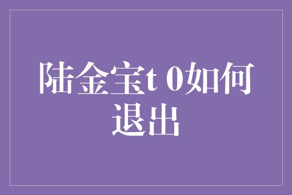 陆金宝t 0如何退出