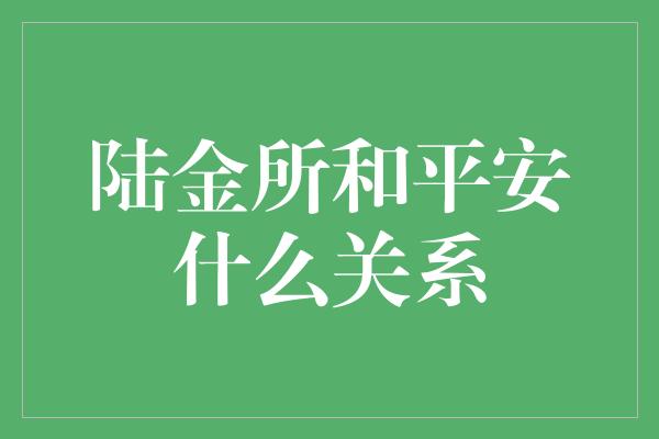 陆金所和平安什么关系