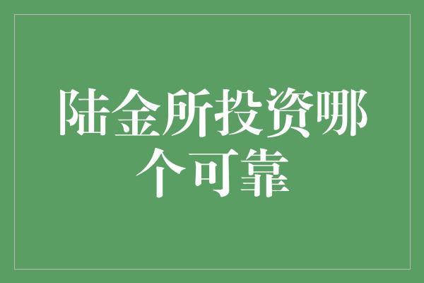 陆金所投资哪个可靠