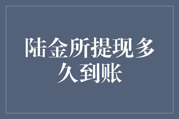 陆金所提现多久到账