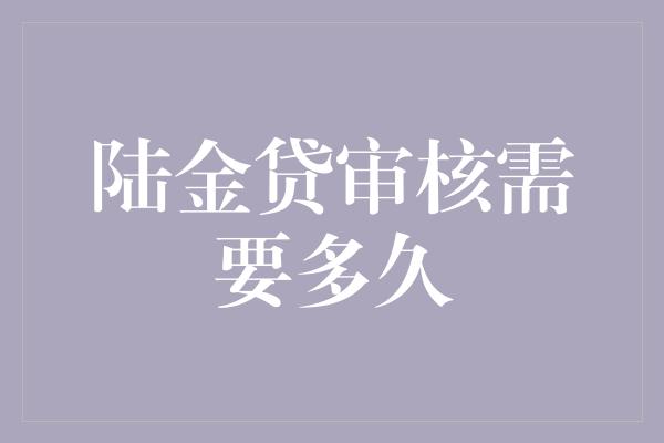 陆金贷审核需要多久