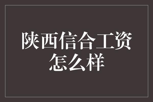 陕西信合工资怎么样