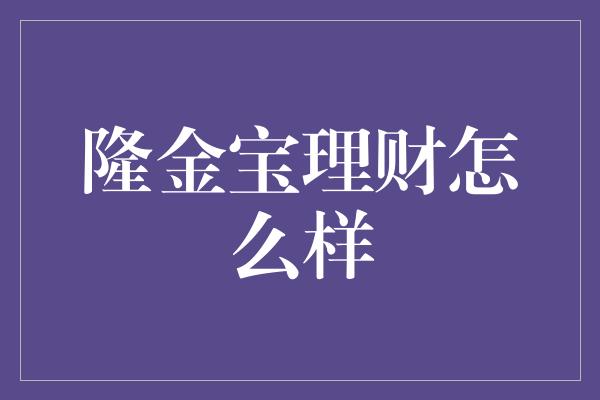 隆金宝理财怎么样