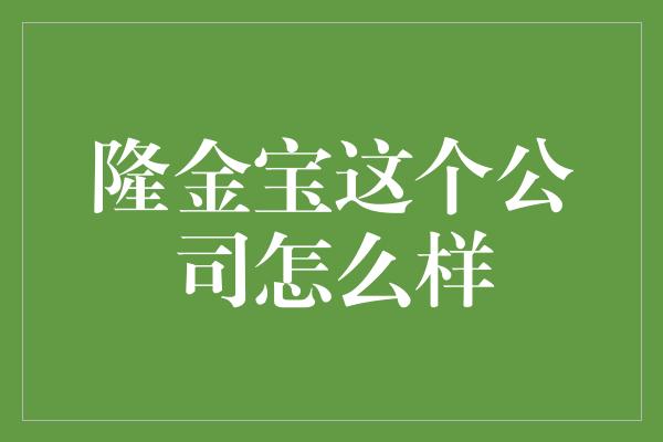 隆金宝这个公司怎么样