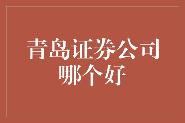 青岛证券公司哪个好