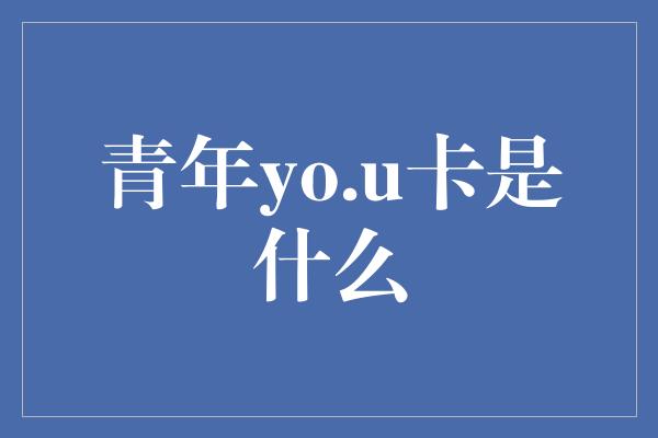 青年yo.u卡是什么