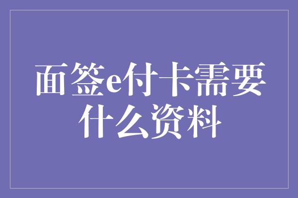 面签e付卡需要什么资料