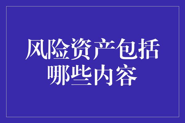 风险资产包括哪些内容