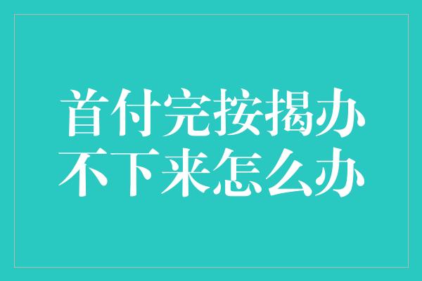 首付完按揭办不下来怎么办