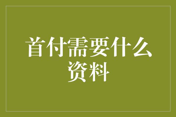 首付需要什么资料