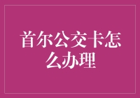 首尔公交卡办理攻略：从新手到老司机的完美进阶