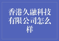 香港久融科技有限公司：在技术创新与市场布局中引领未来