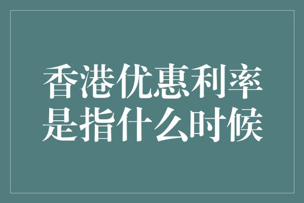 香港优惠利率是指什么时候