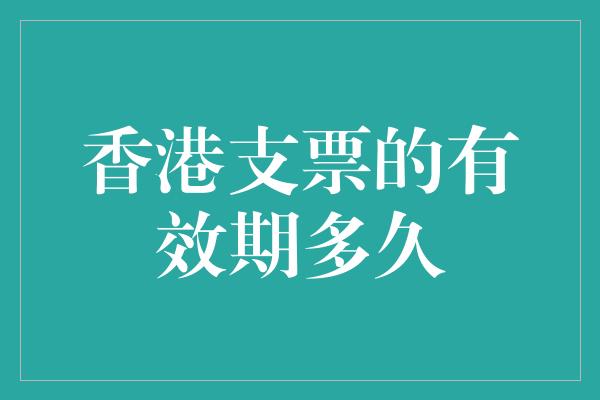 香港支票的有效期多久