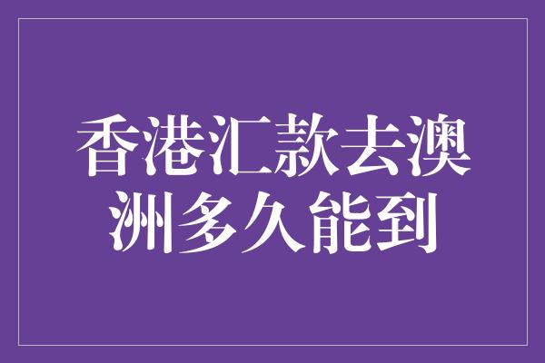 香港汇款去澳洲多久能到