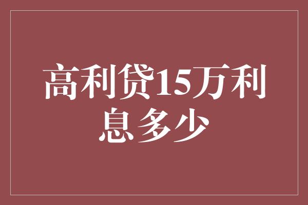 高利贷15万利息多少