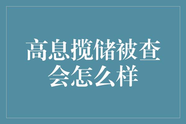 高息揽储被查会怎么样