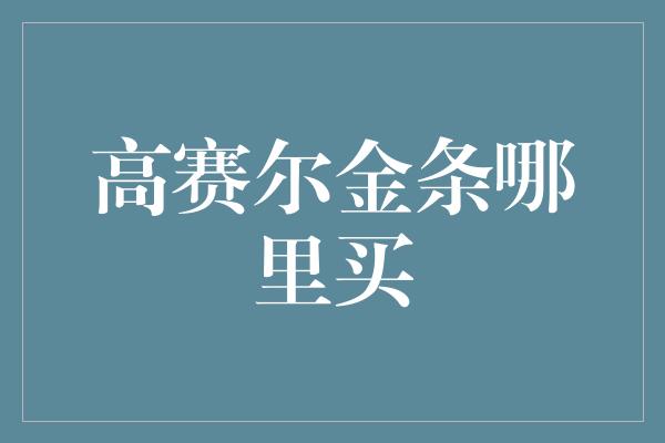 高赛尔金条哪里买