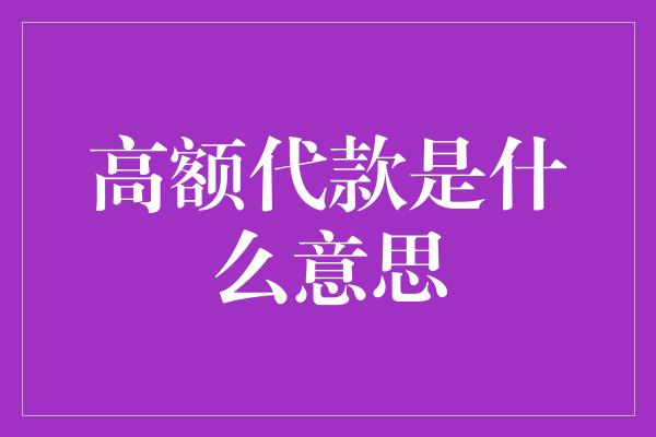 高额代款是什么意思