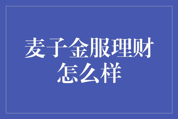 麦子金服理财怎么样