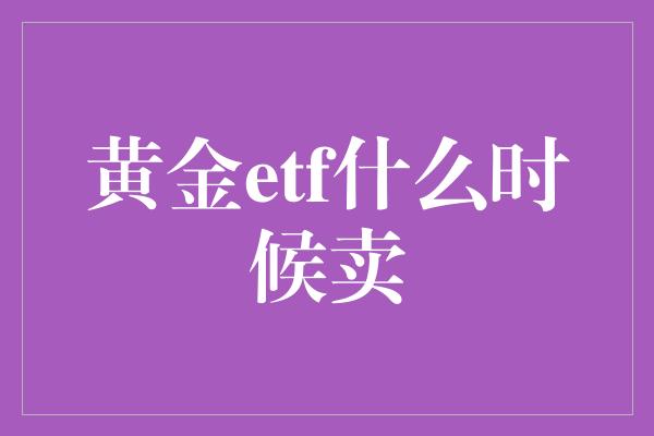 黄金etf什么时候卖