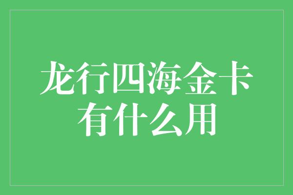 龙行四海金卡有什么用