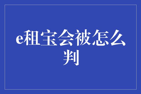 e租宝会被怎么判