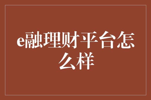 e融理财平台怎么样