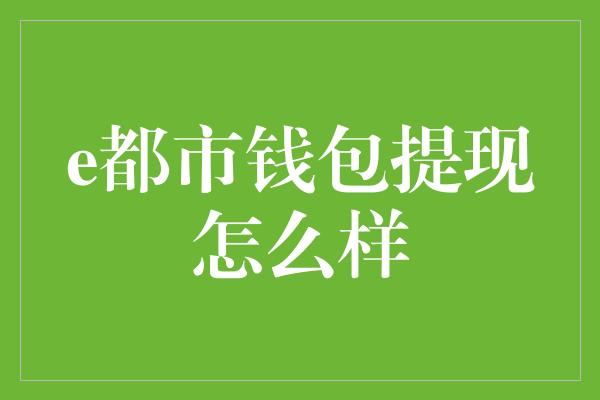 e都市钱包提现怎么样