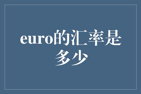 euro的汇率是多少