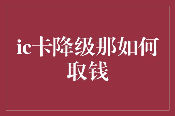 ic卡降级那如何取钱