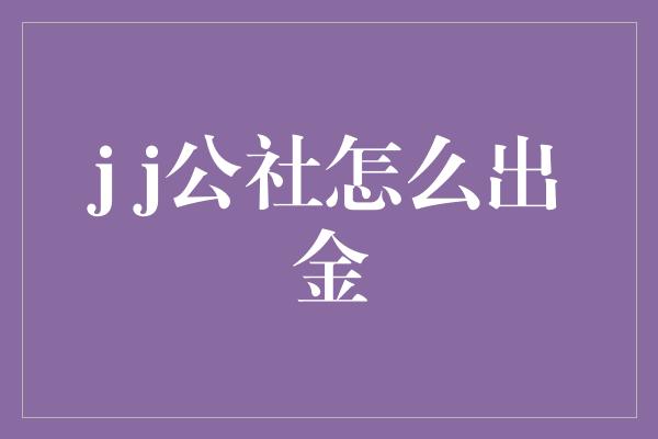 j j公社怎么出金