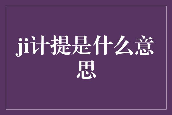 ji计提是什么意思