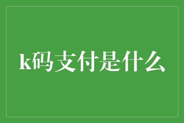 k码支付是什么