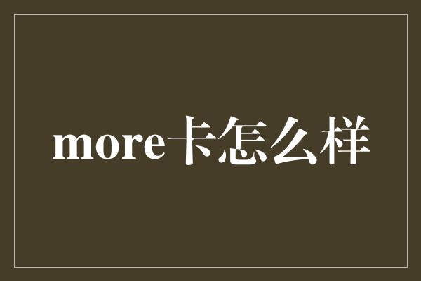 more卡怎么样