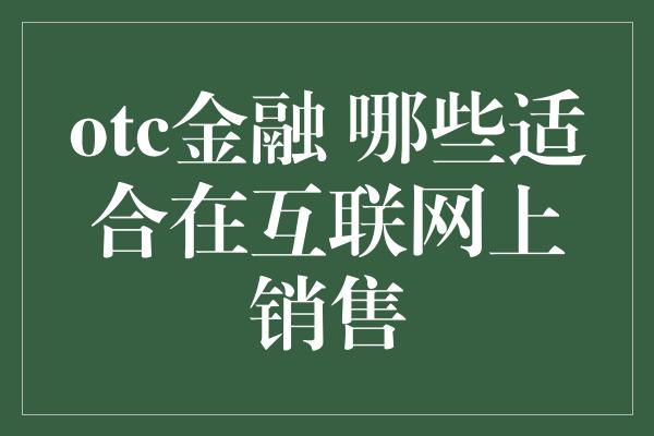 otc金融 哪些适合在互联网上销售