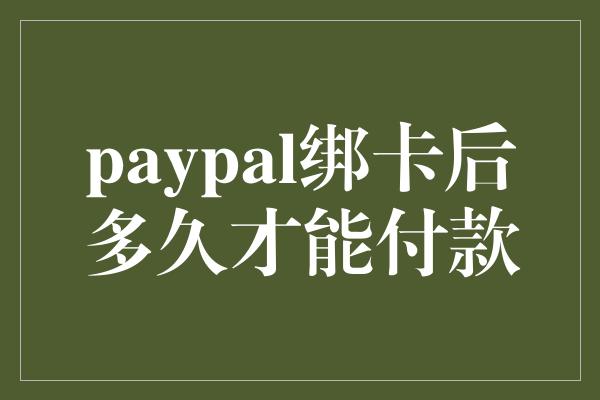 paypal绑卡后多久才能付款